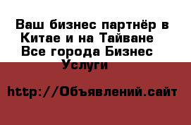 Ваш бизнес-партнёр в Китае и на Тайване - Все города Бизнес » Услуги   